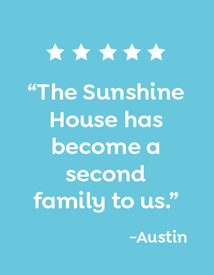 sunshine house has become a second family to us